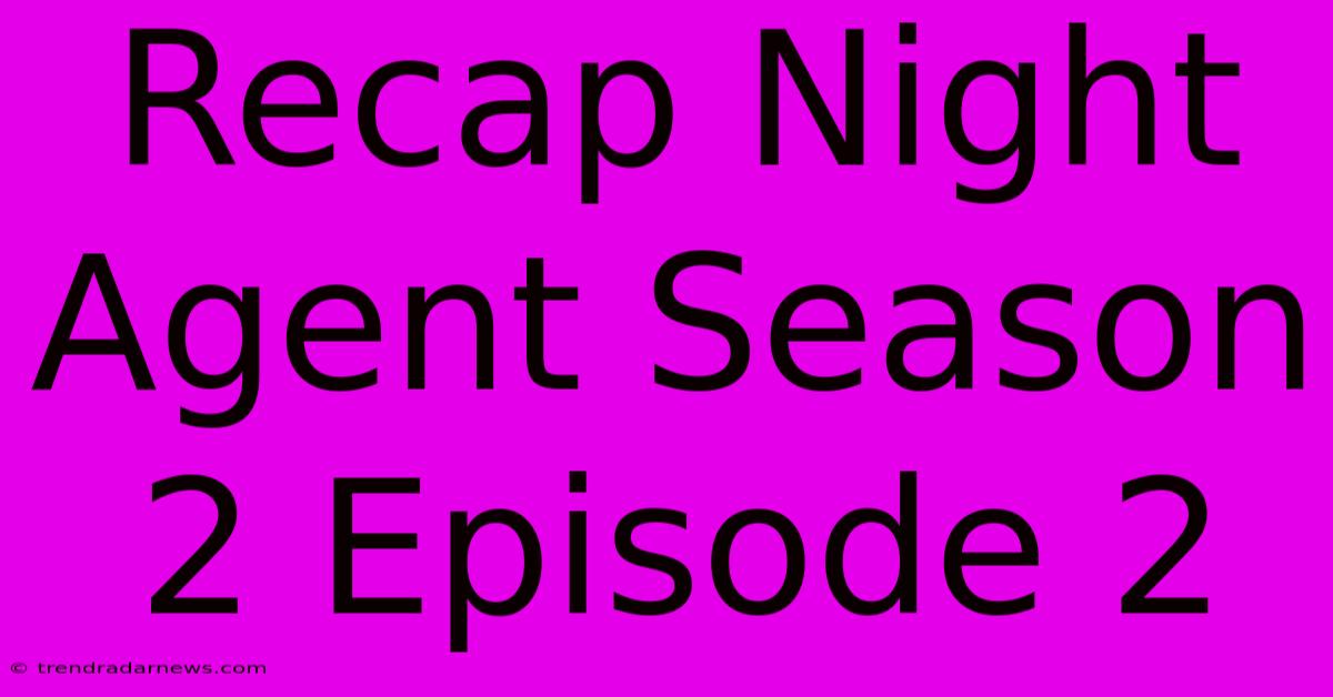 Recap Night Agent Season 2 Episode 2