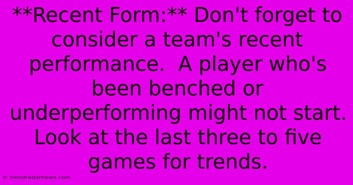 **Recent Form:** Don't Forget To Consider A Team's Recent Performance.  A Player Who's Been Benched Or Underperforming Might Not Start.  Look At The Last Three To Five Games For Trends.