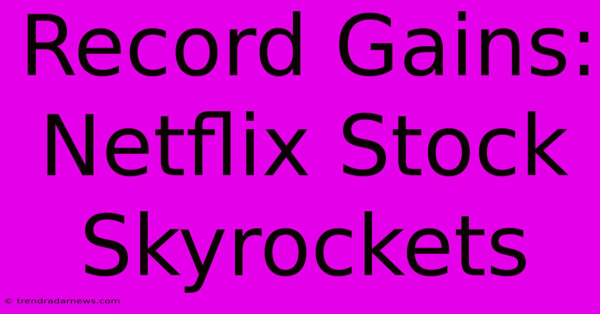 Record Gains: Netflix Stock Skyrockets