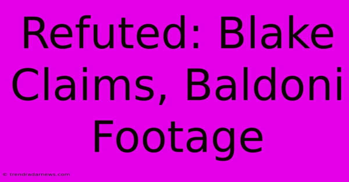 Refuted: Blake Claims, Baldoni Footage