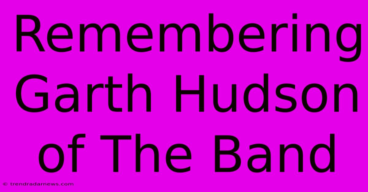 Remembering Garth Hudson Of The Band