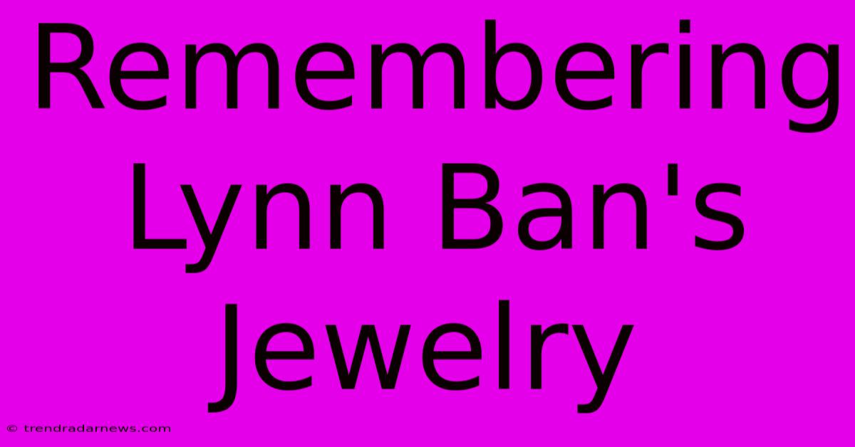 Remembering Lynn Ban's Jewelry