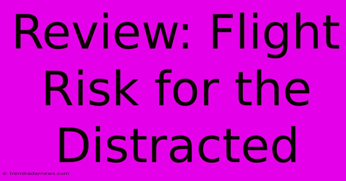 Review: Flight Risk For The Distracted