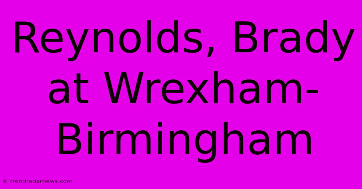 Reynolds, Brady At Wrexham-Birmingham