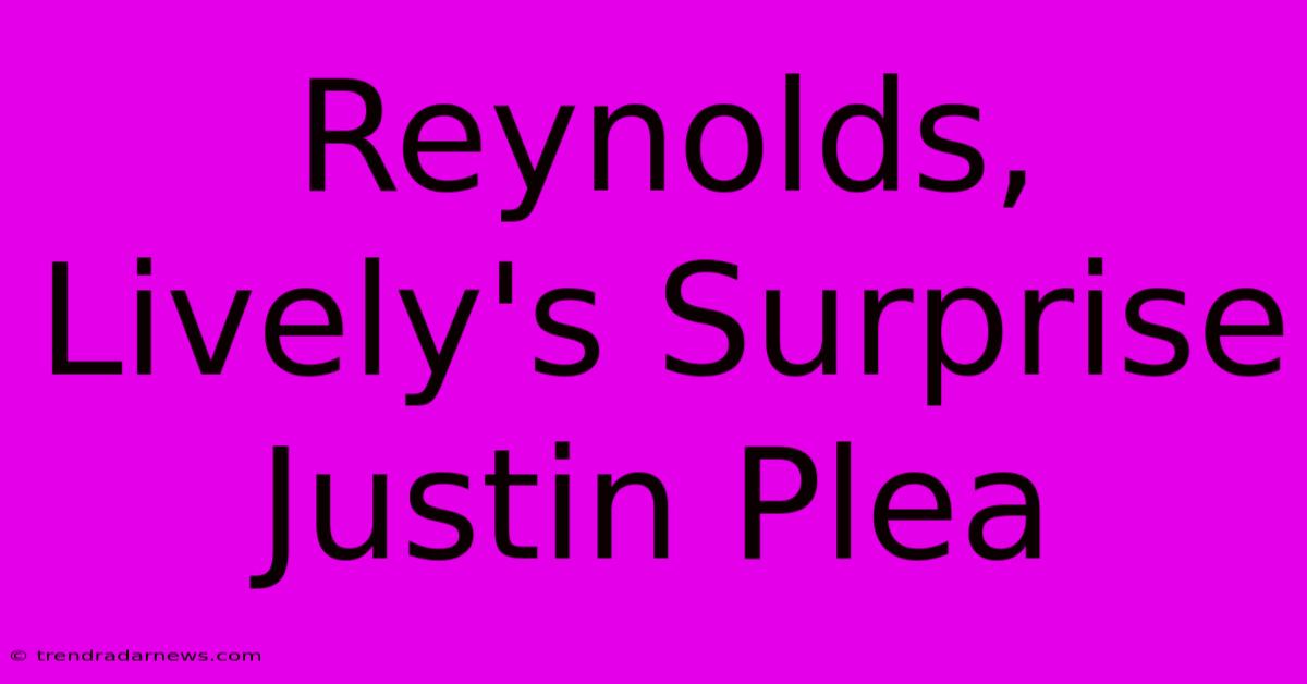 Reynolds, Lively's Surprise Justin Plea