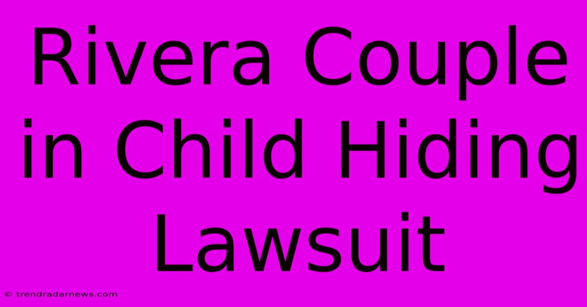 Rivera Couple In Child Hiding Lawsuit