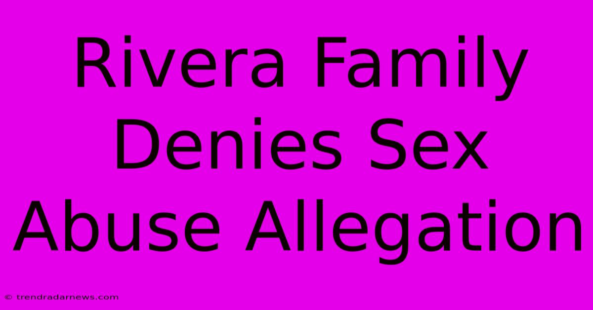 Rivera Family Denies Sex Abuse Allegation