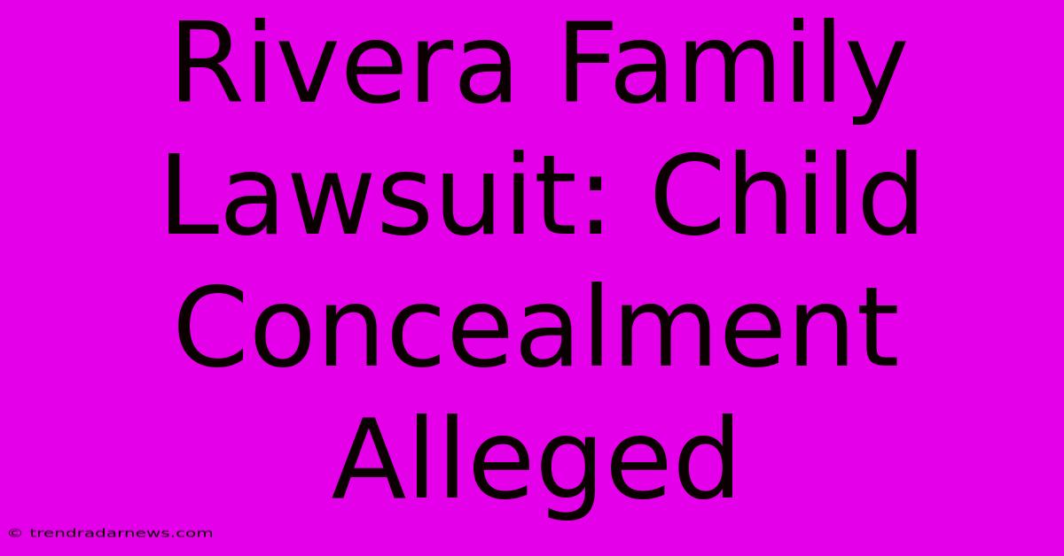 Rivera Family Lawsuit: Child Concealment Alleged