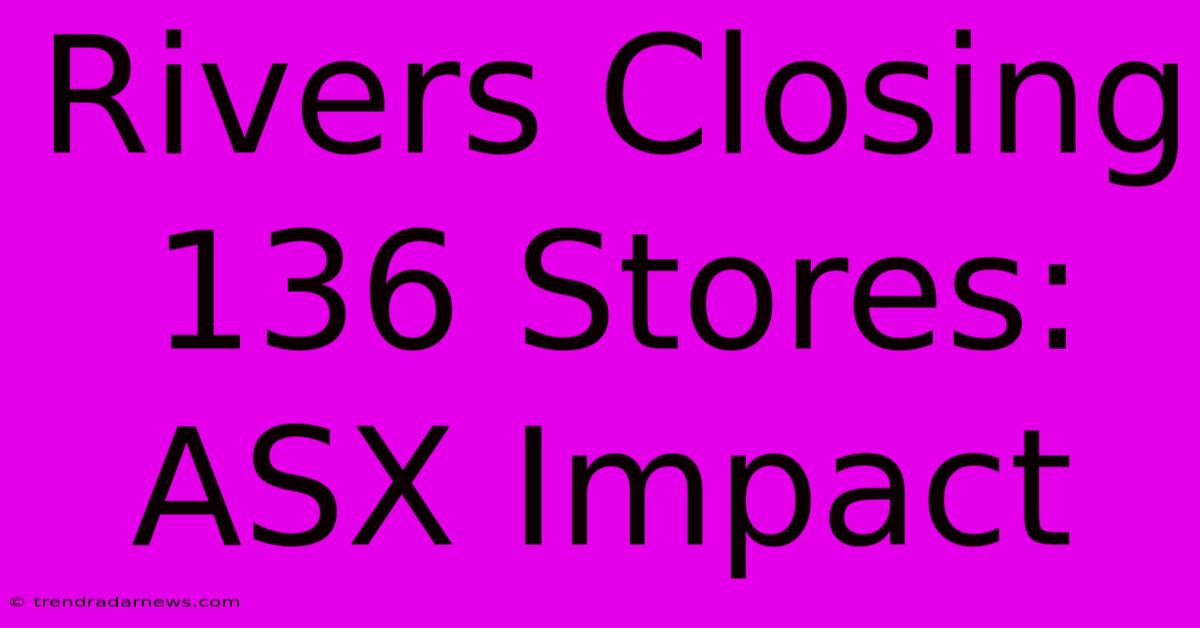 Rivers Closing 136 Stores: ASX Impact