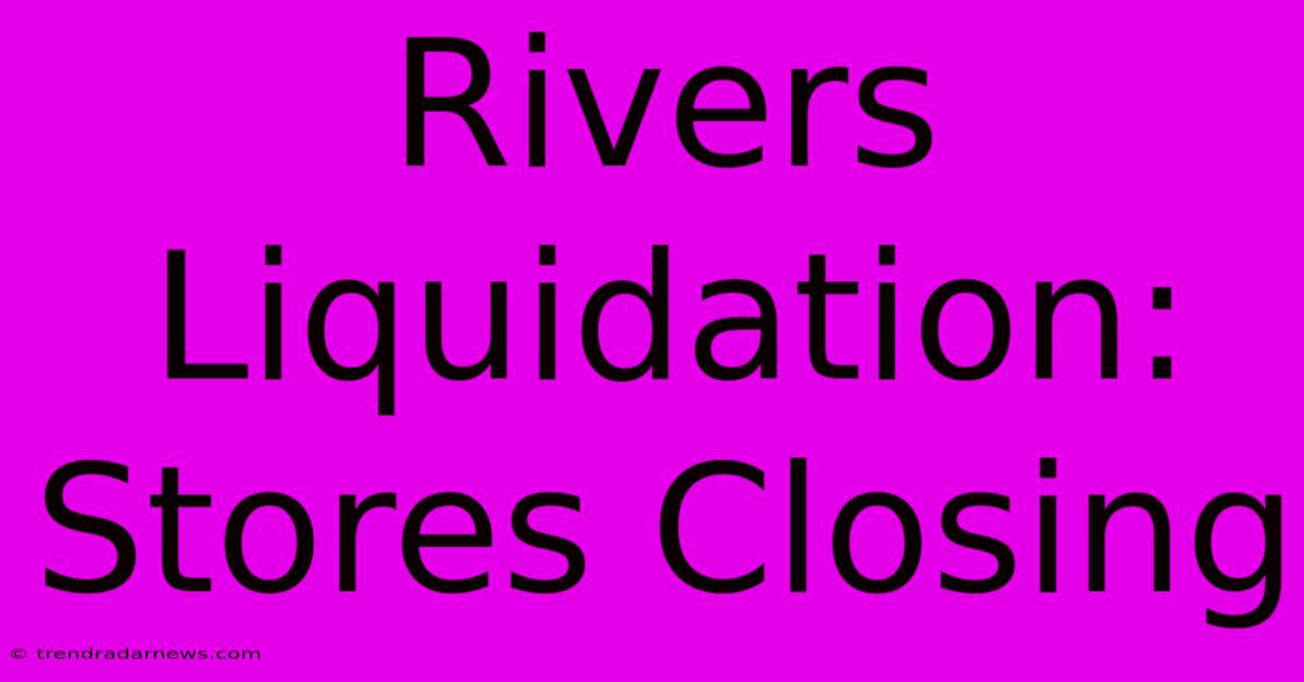 Rivers Liquidation: Stores Closing