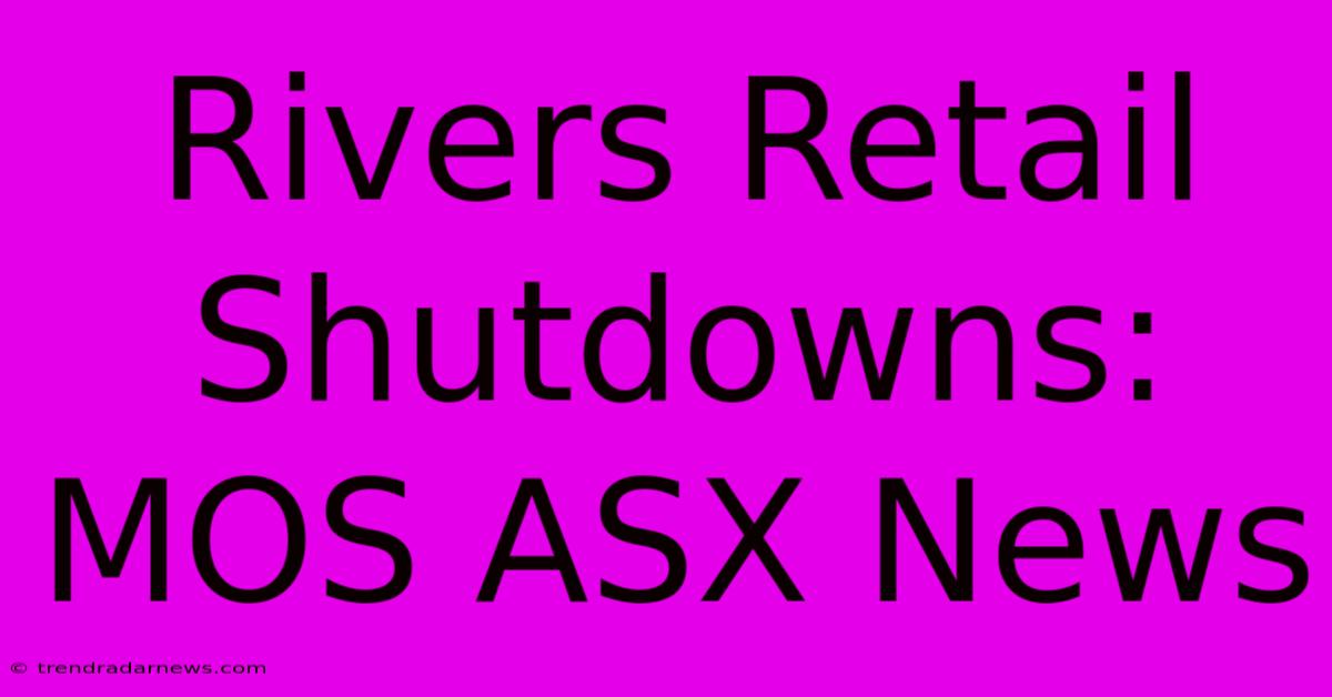 Rivers Retail Shutdowns: MOS ASX News