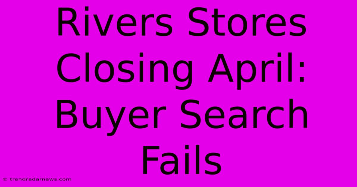 Rivers Stores Closing April: Buyer Search Fails