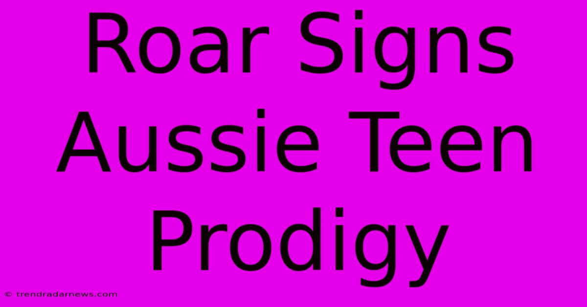 Roar Signs Aussie Teen Prodigy