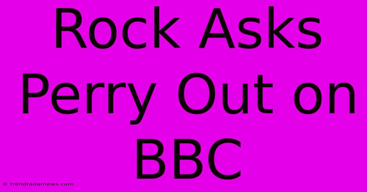 Rock Asks Perry Out On BBC