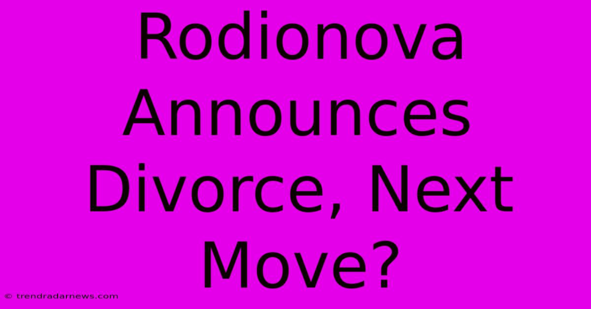 Rodionova Announces Divorce, Next Move?