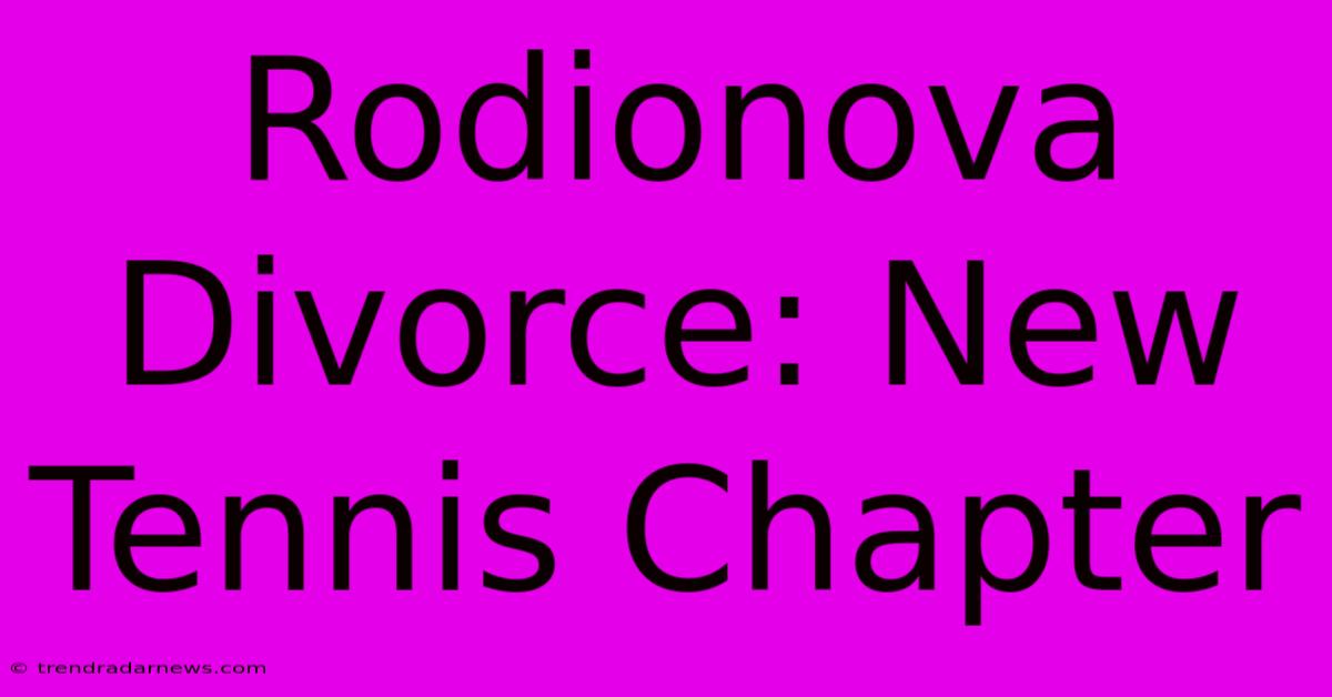 Rodionova Divorce: New Tennis Chapter