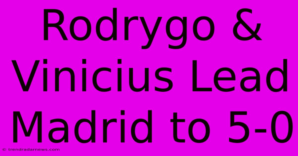 Rodrygo & Vinicius Lead Madrid To 5-0