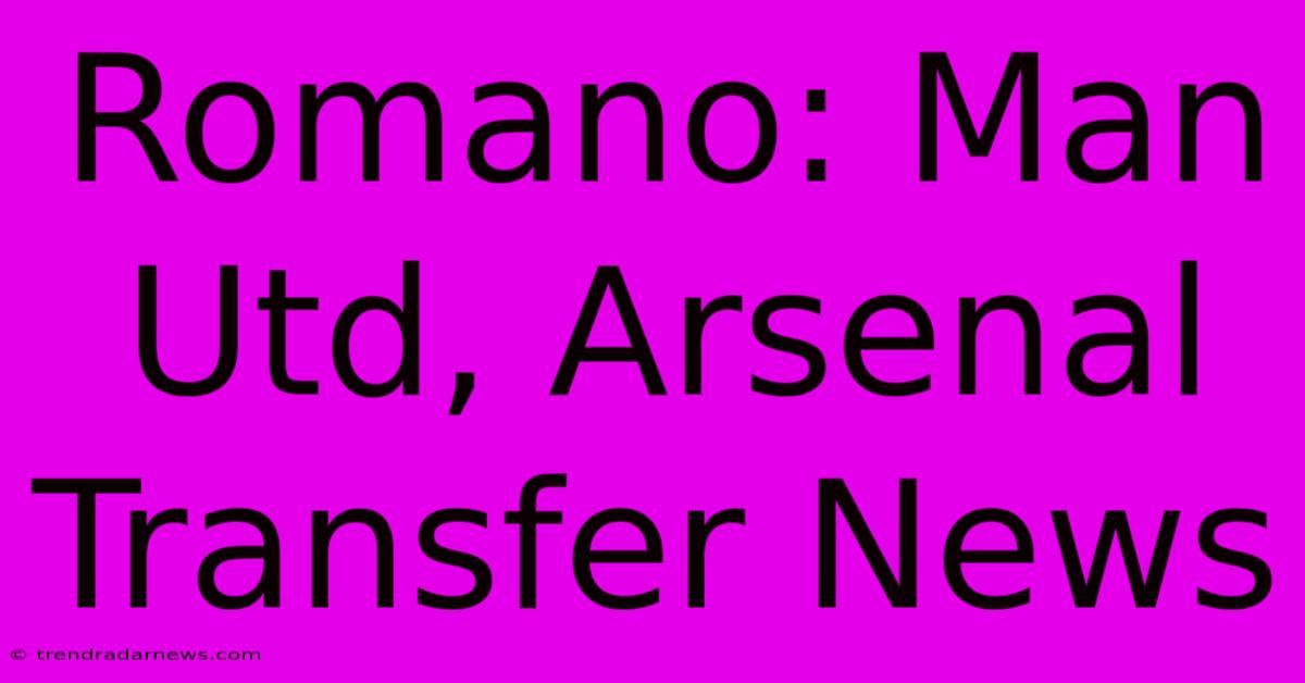 Romano: Man Utd, Arsenal Transfer News