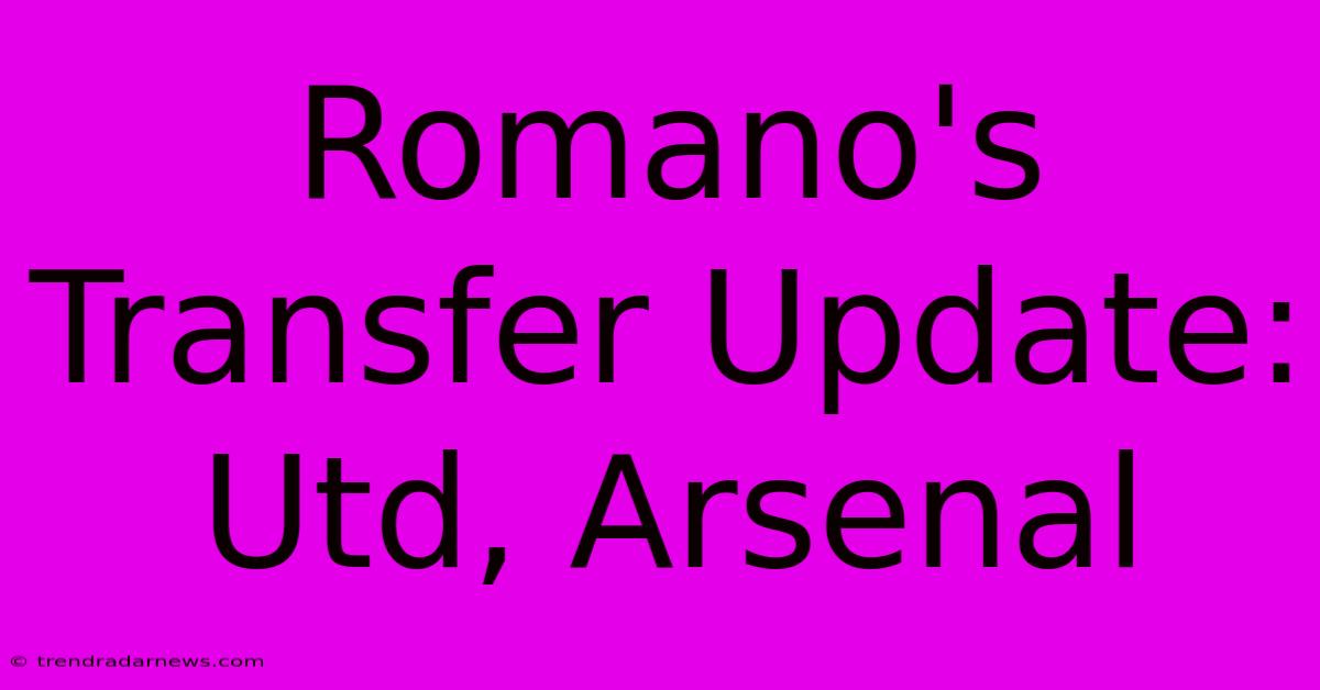 Romano's Transfer Update: Utd, Arsenal