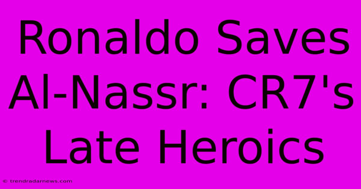 Ronaldo Saves Al-Nassr: CR7's Late Heroics