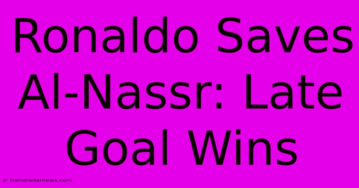 Ronaldo Saves Al-Nassr: Late Goal Wins