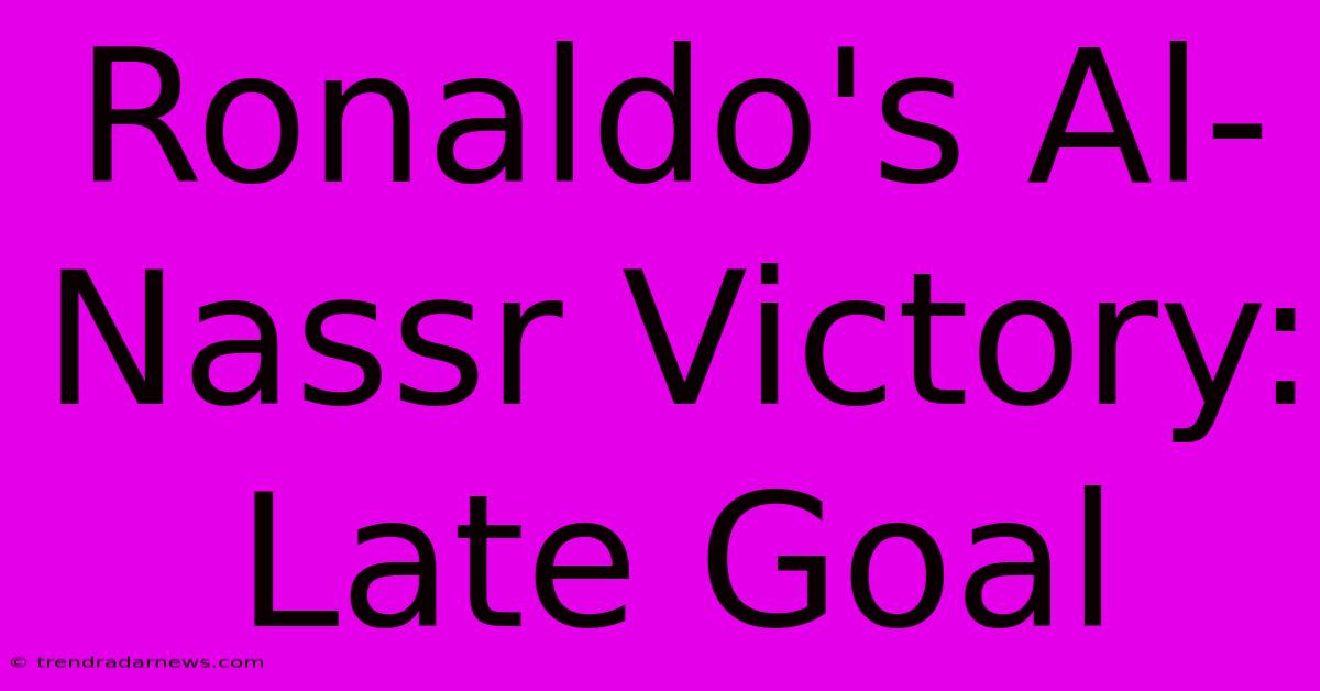 Ronaldo's Al-Nassr Victory: Late Goal