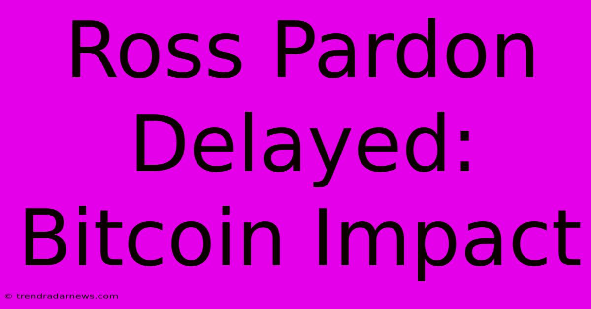 Ross Pardon Delayed: Bitcoin Impact