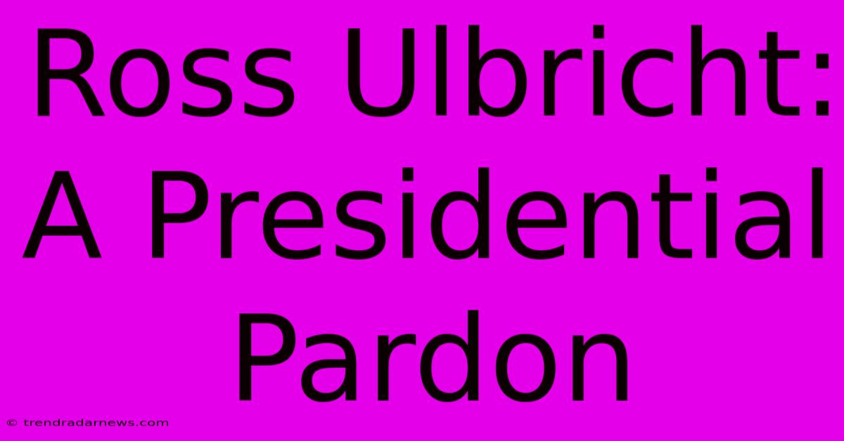 Ross Ulbricht: A Presidential Pardon