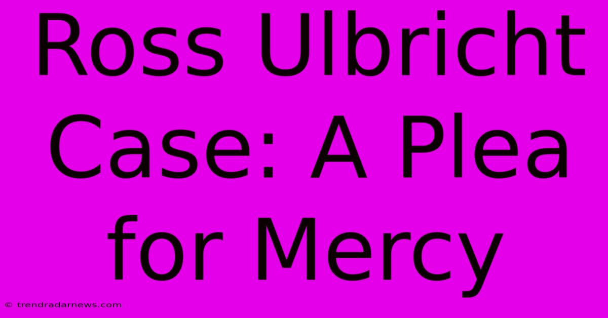 Ross Ulbricht Case: A Plea For Mercy