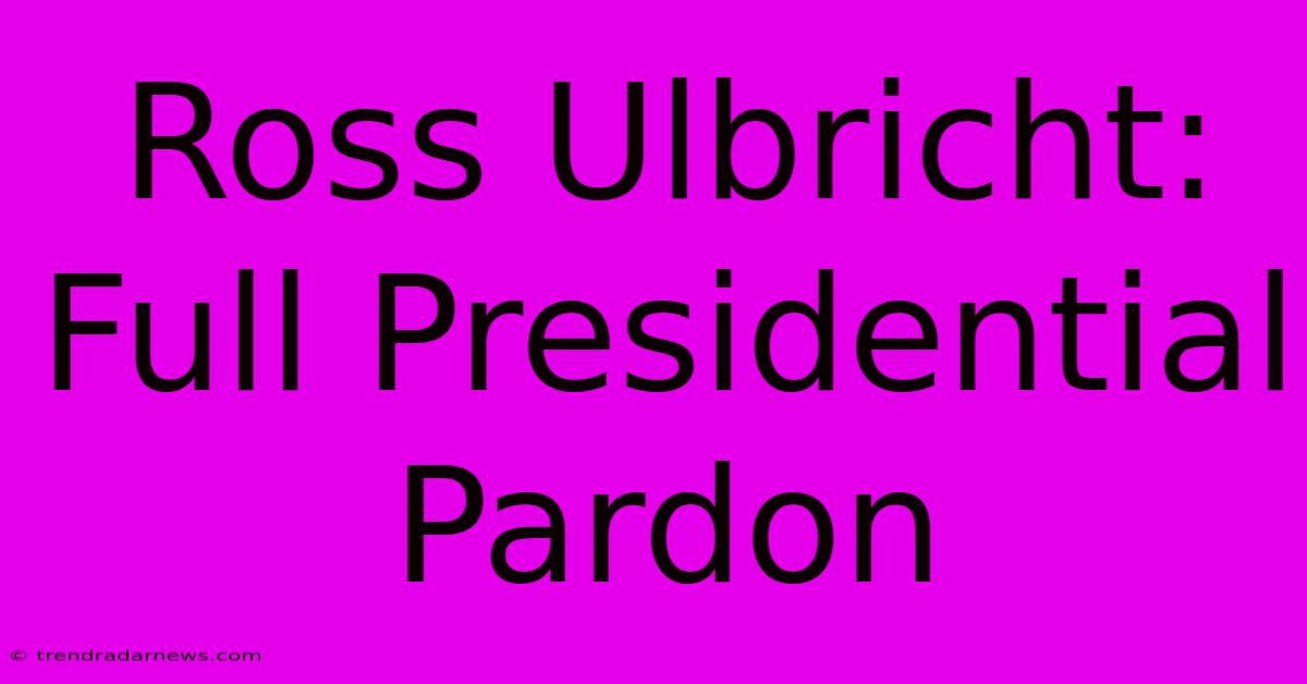 Ross Ulbricht: Full Presidential Pardon