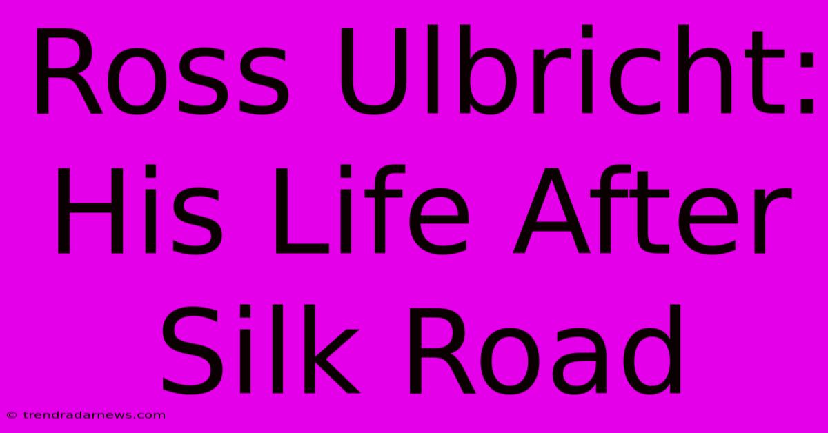 Ross Ulbricht: His Life After Silk Road