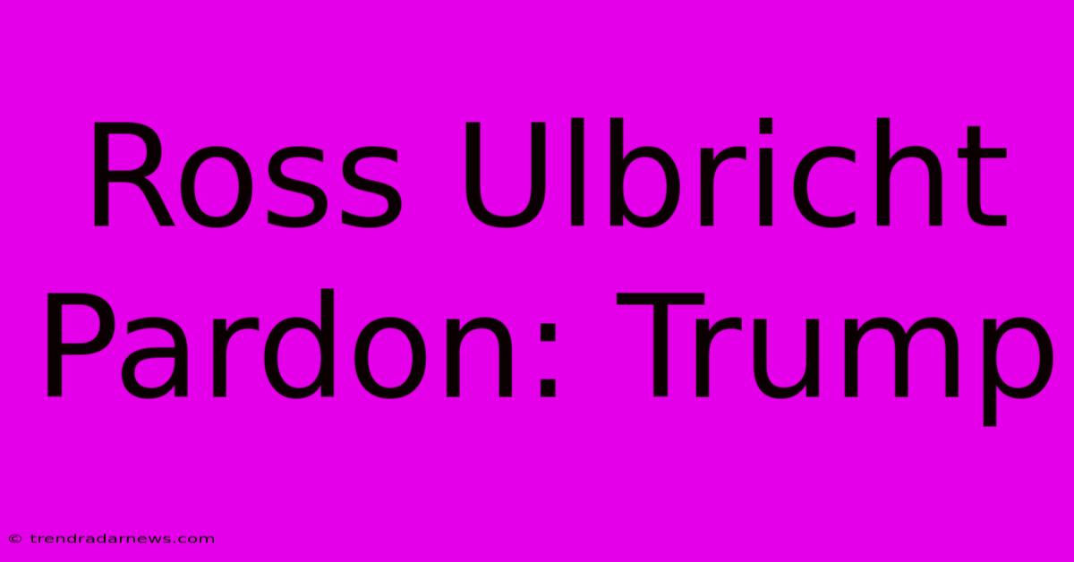 Ross Ulbricht Pardon: Trump