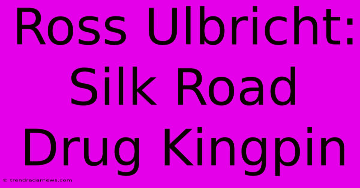 Ross Ulbricht: Silk Road Drug Kingpin