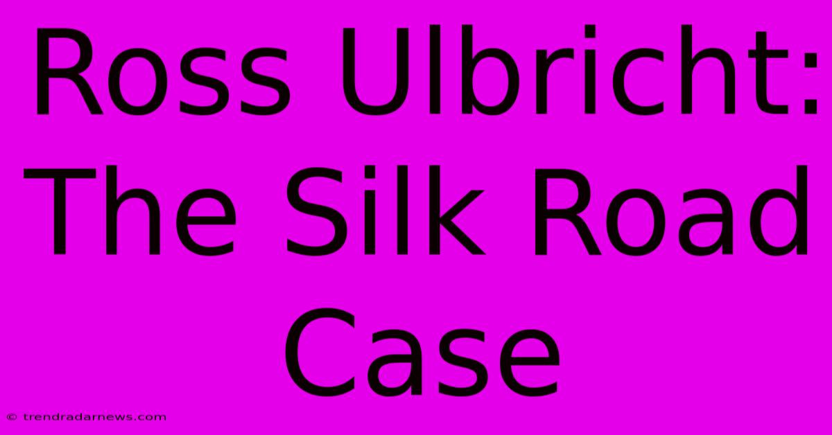 Ross Ulbricht: The Silk Road Case