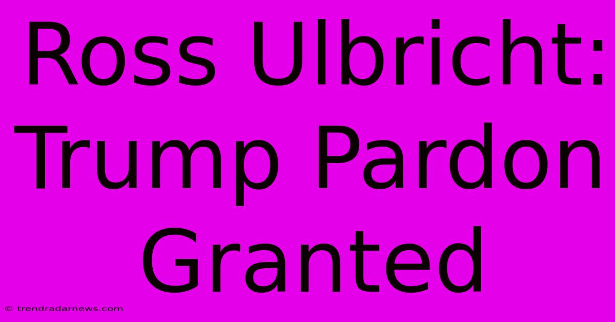 Ross Ulbricht: Trump Pardon Granted