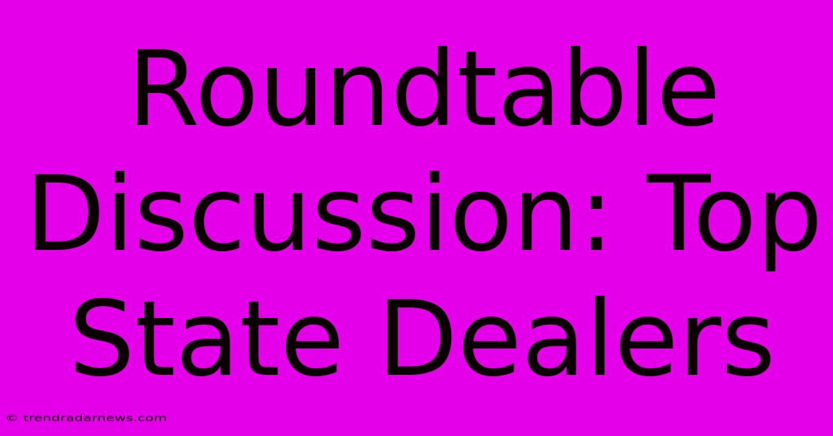 Roundtable Discussion: Top State Dealers