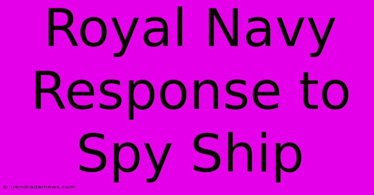 Royal Navy Response To Spy Ship