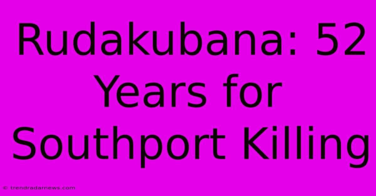 Rudakubana: 52 Years For Southport Killing