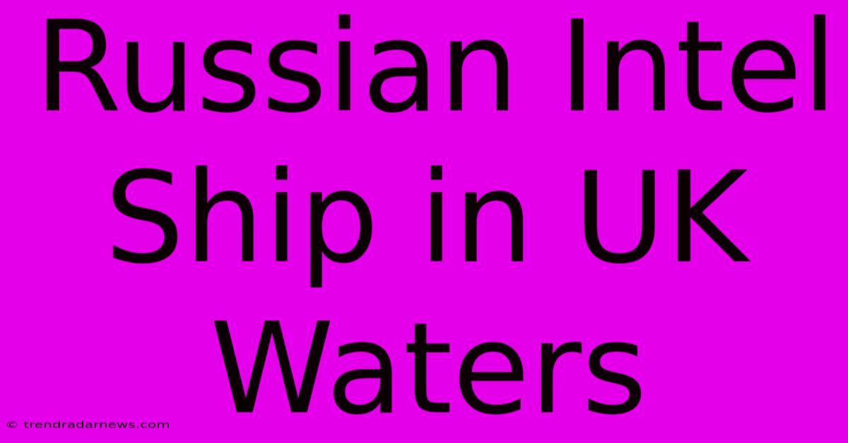 Russian Intel Ship In UK Waters