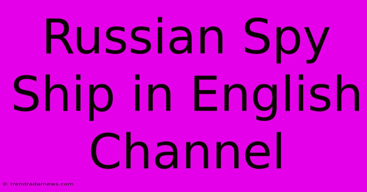 Russian Spy Ship In English Channel