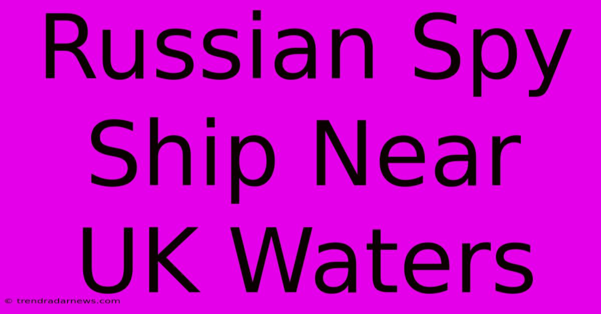 Russian Spy Ship Near UK Waters