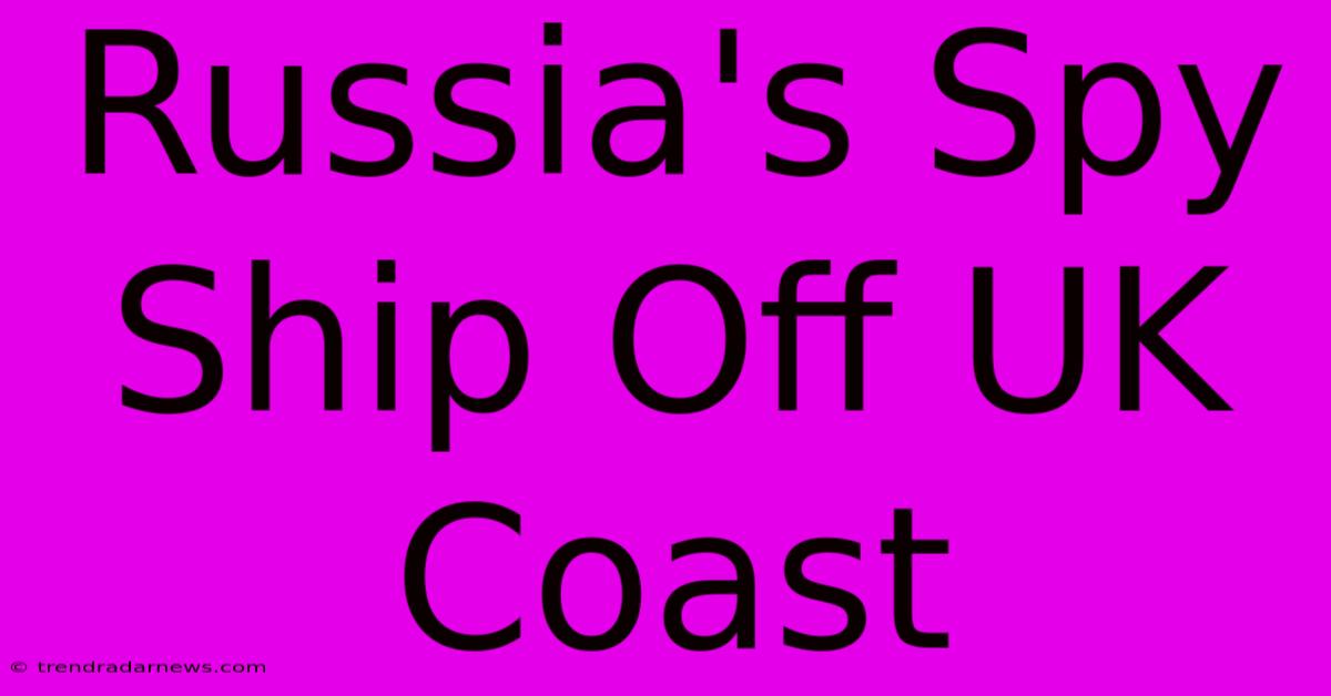 Russia's Spy Ship Off UK Coast