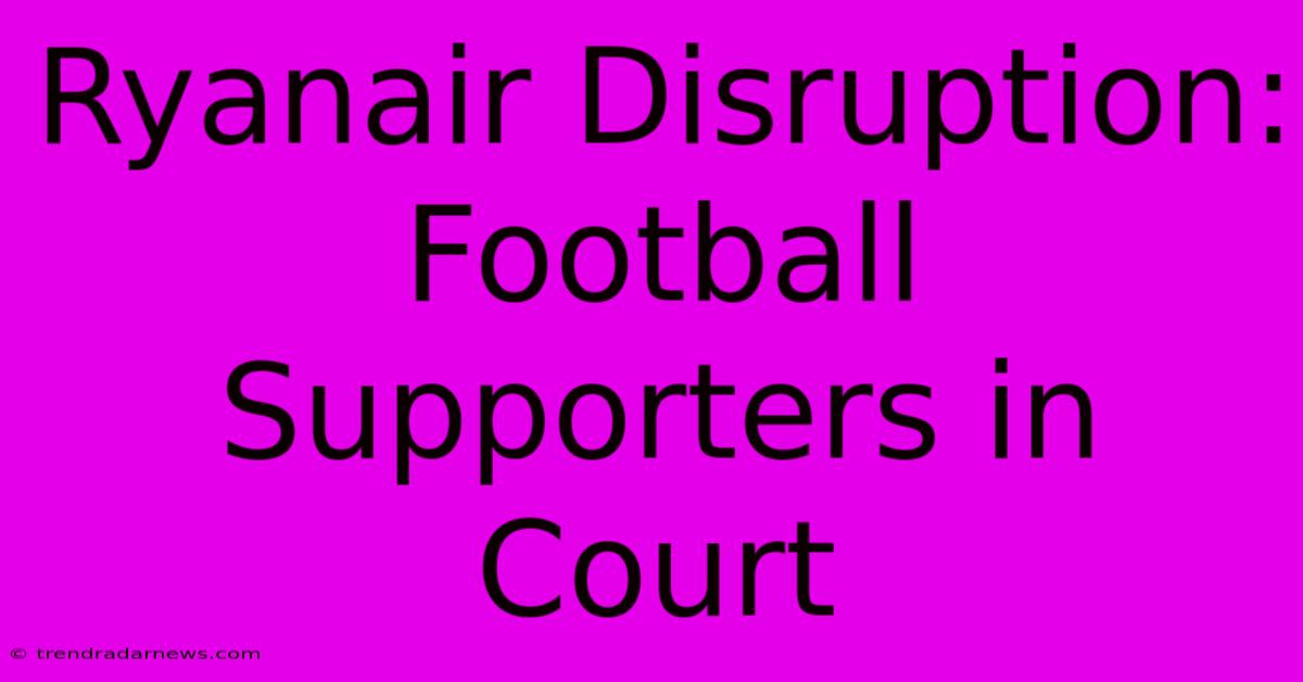 Ryanair Disruption: Football Supporters In Court