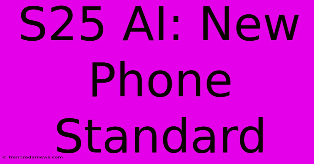 S25 AI: New Phone Standard