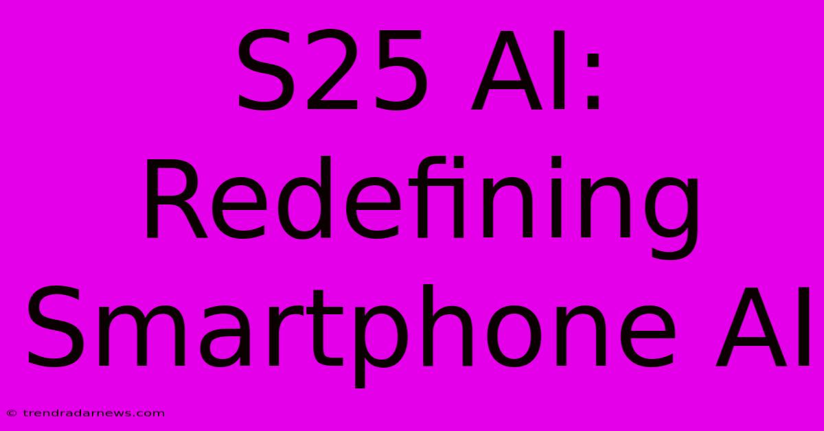 S25 AI: Redefining Smartphone AI