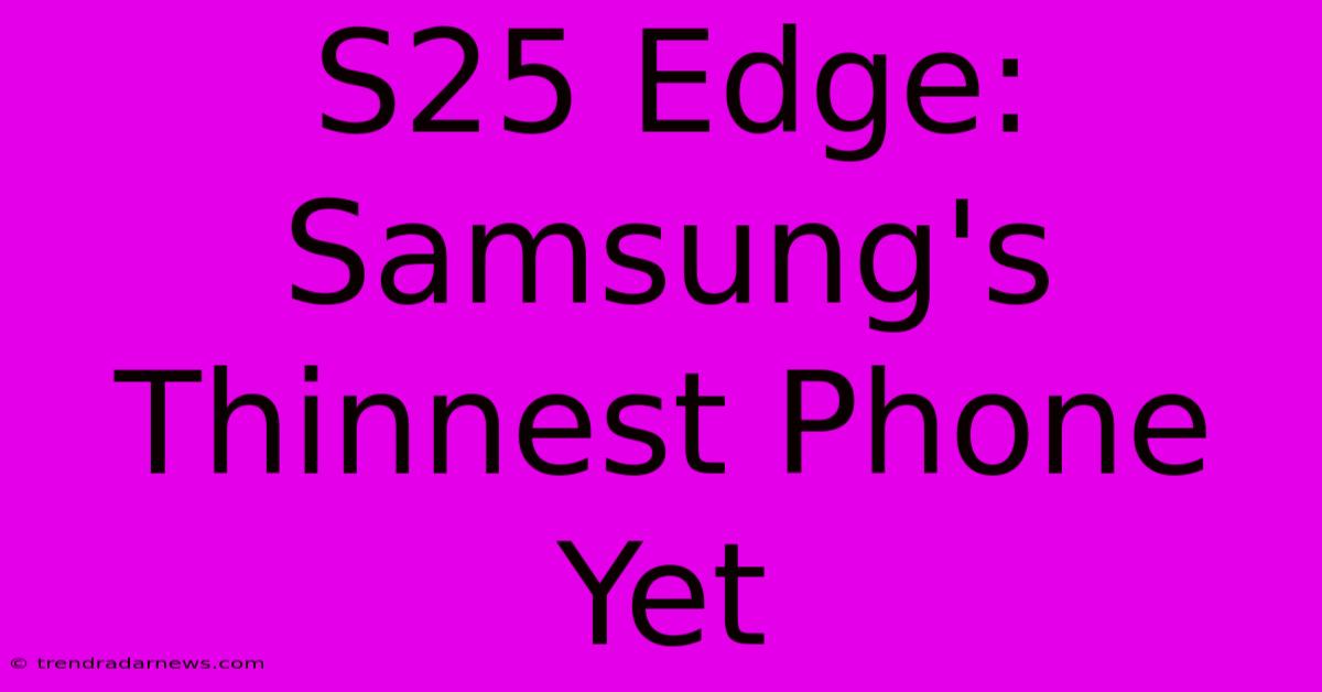 S25 Edge: Samsung's Thinnest Phone Yet