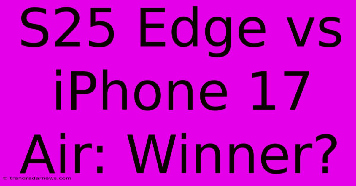 S25 Edge Vs IPhone 17 Air: Winner?