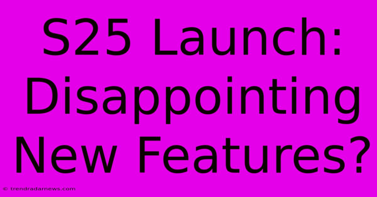 S25 Launch:  Disappointing New Features?