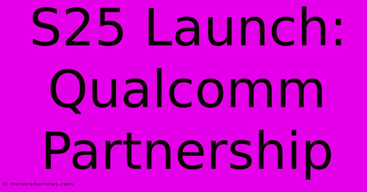 S25 Launch: Qualcomm Partnership