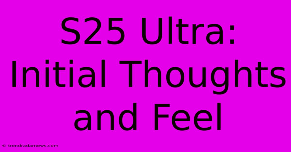 S25 Ultra: Initial Thoughts And Feel